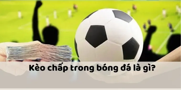 Tìm Hiểu Kèo Chấp Là Gì Và Cách Phân Tích Tỷ Lệ Chấp Chuyên Sâu Năm 2026