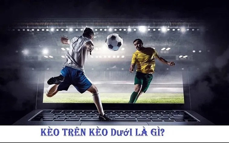 Làm Chủ Nghệ Thuật Cá Cược Kèo Trên Kèo Dưới Và Chiến Thắng Mọi Trận Đấu